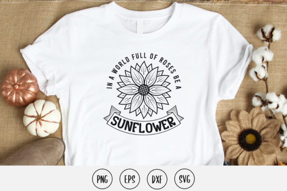 In a World Full of Roses Be a Sunflower